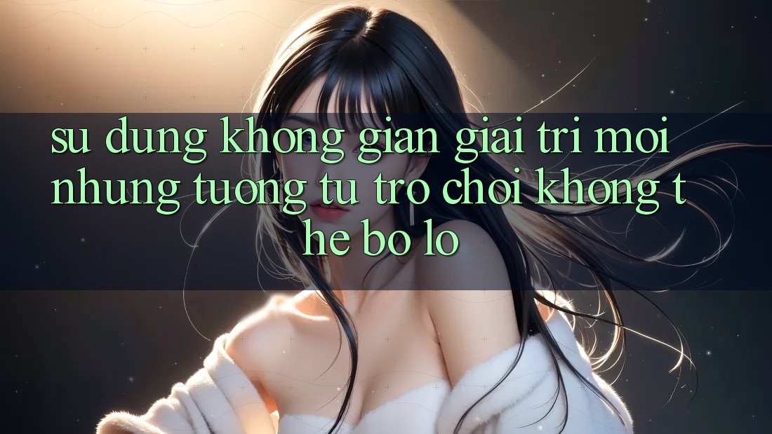 Sử dụng không gian giải trí mới: Những tương tự trò chơi không thể bỏ lỡ