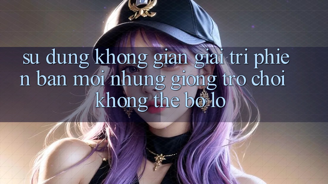 Sử dụng không gian giải trí phiên bản mới: Những giống trò chơi không thể bỏ lỡ