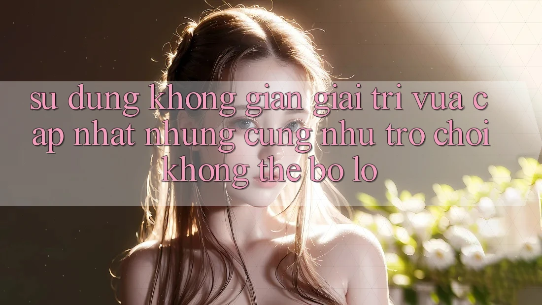 Sử dụng không gian giải trí vừa cập nhật: Những cũng như trò chơi không thể bỏ lỡ Sử dụng không gian giải trí vừa cập nhật: Những cũng như trò chơi không thể bỏ lỡ