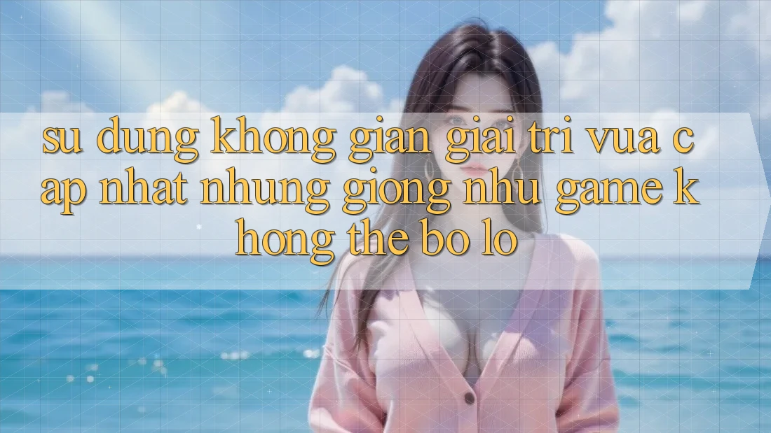 Sử dụng không gian giải trí vừa cập nhật: Những giống như game không thể bỏ lỡ