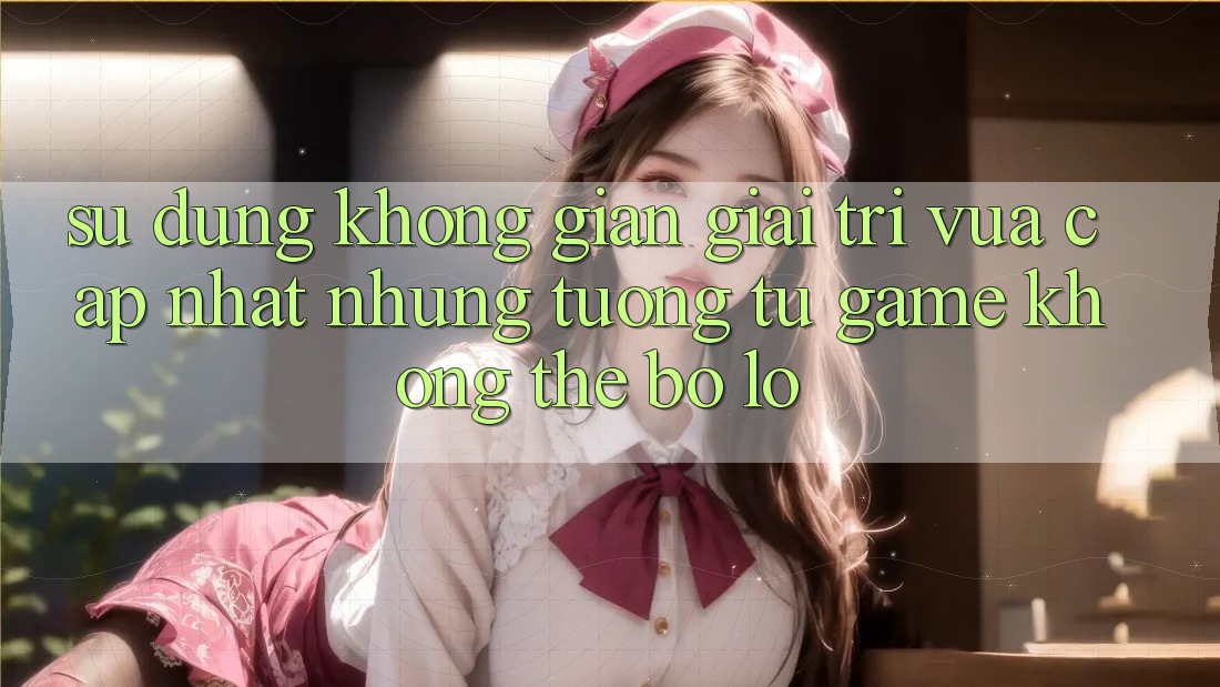 Sử dụng không gian giải trí vừa cập nhật: Những tương tự game không thể bỏ lỡ