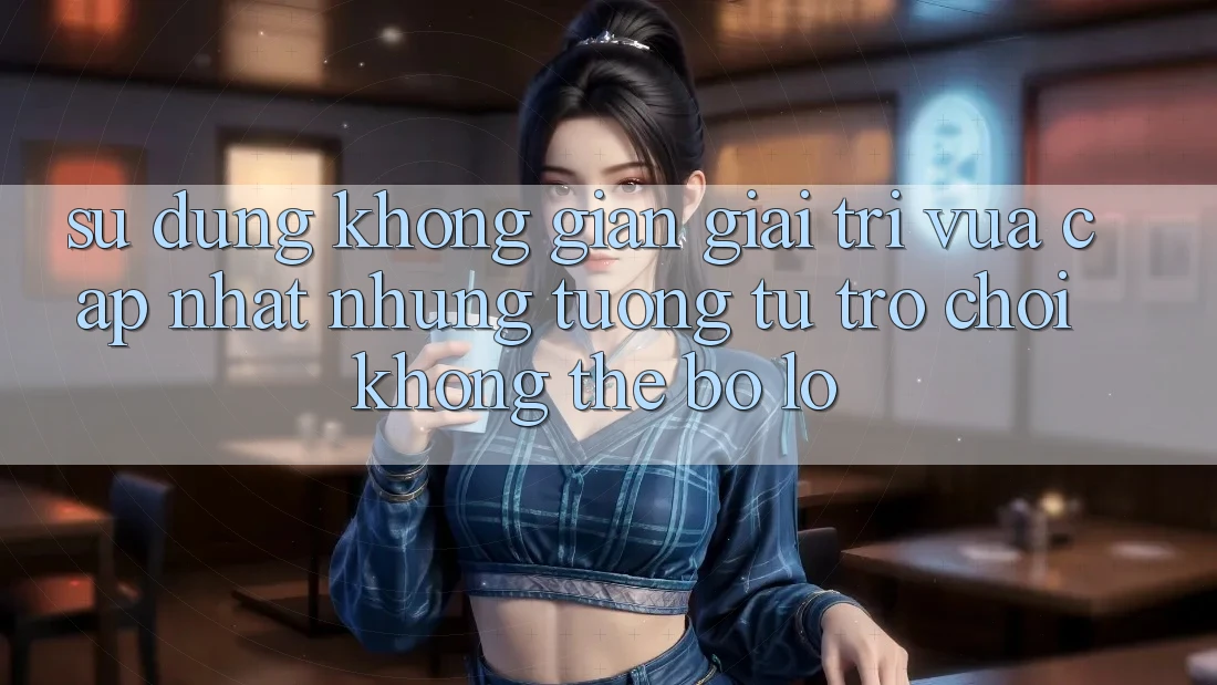 Sử dụng không gian giải trí vừa cập nhật: Những tương tự trò chơi không thể bỏ lỡ Sử dụng không gian giải trí vừa cập nhật: Những tương tự trò chơi không thể bỏ lỡ