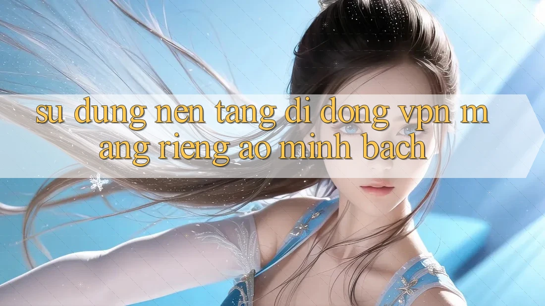 Sử dụng nền tảng di động VPN (Mạng riêng ảo) minh bạch