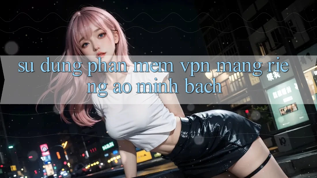 Sử dụng phần mềm VPN (Mạng riêng ảo) minh bạch Sử dụng phần mềm VPN (Mạng riêng ảo) minh bạch