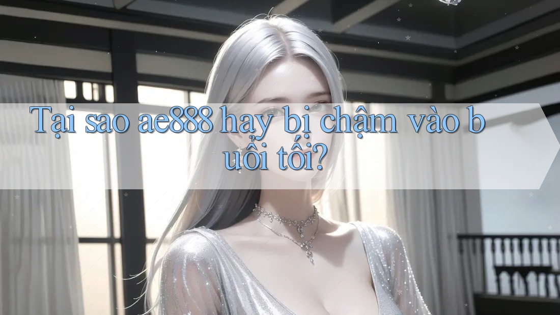 Tại sao ae888 hay bị chậm vào buổi tối? Tại sao ae888 hay bị chậm vào buổi tối?