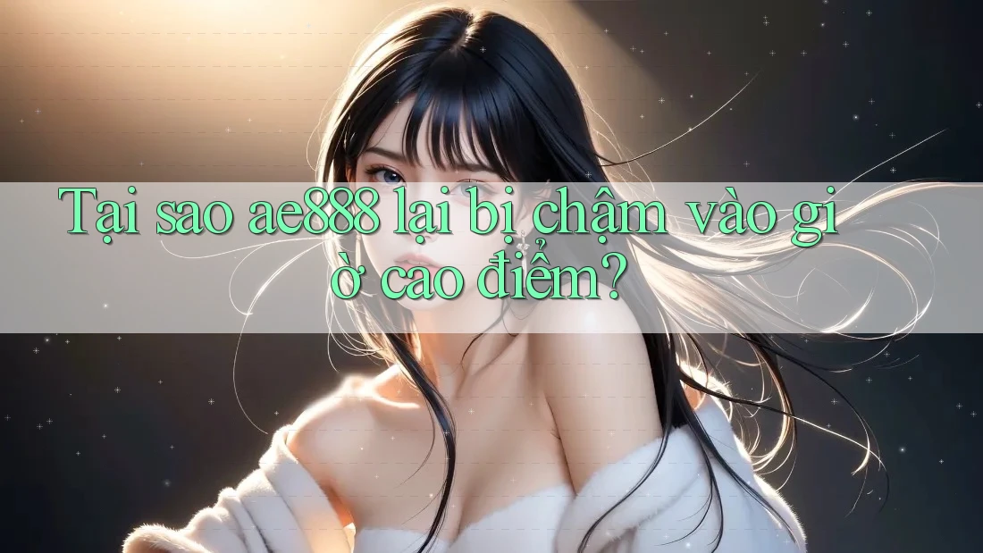 Tại sao ae888 lại bị chậm vào giờ cao điểm?