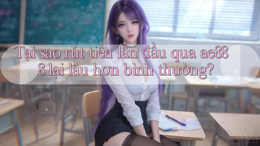 Tại sao rút tiền lần đầu qua ae888 lại lâu hơn bình thường? Tại sao rút tiền lần đầu qua ae888 lại lâu hơn bình thường?