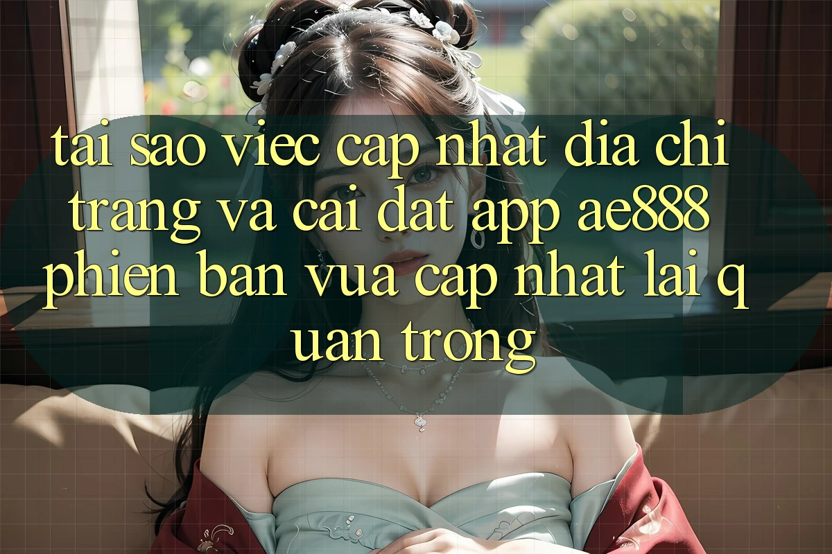 Tại sao việc cập nhật địa chỉ trang và cài đặt app AE888 phiên bản vừa cập nhật lại quan trọng? Tại sao việc cập nhật địa chỉ trang và cài đặt app AE888 phiên bản vừa cập nhật lại quan trọng?