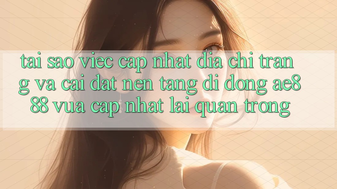 Tại sao việc cập nhật địa chỉ trang và cài đặt nền tảng di động AE888 vừa cập nhật lại quan trọng? Tại sao việc cập nhật địa chỉ trang và cài đặt nền tảng di động AE888 vừa cập nhật lại quan trọng?