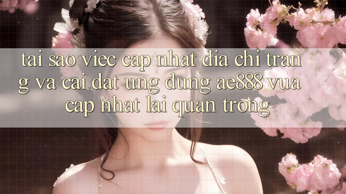 Tại sao việc cập nhật địa chỉ trang và cài đặt ứng dụng AE888 vừa cập nhật lại quan trọng? Tại sao việc cập nhật địa chỉ trang và cài đặt ứng dụng AE888 vừa cập nhật lại quan trọng?