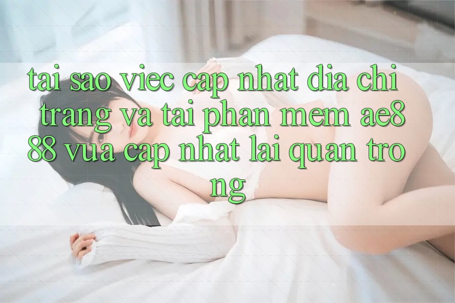 Tại sao việc cập nhật địa chỉ trang và tải phần mềm AE888 vừa cập nhật lại quan trọng? Tại sao việc cập nhật địa chỉ trang và tải phần mềm AE888 vừa cập nhật lại quan trọng?