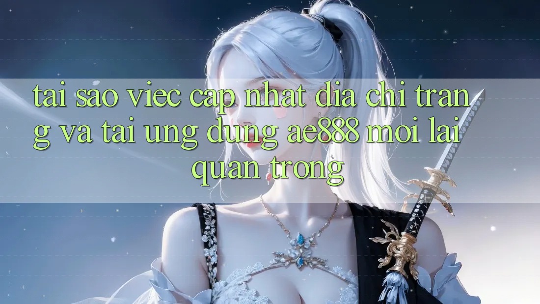 Tại sao việc cập nhật địa chỉ trang và tải ứng dụng AE888 mới lại quan trọng? Tại sao việc cập nhật địa chỉ trang và tải ứng dụng AE888 mới lại quan trọng?