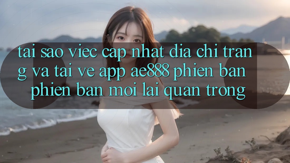 Tại sao việc cập nhật địa chỉ trang và tải về app AE888 phiên bản phiên bản mới lại quan trọng? Tại sao việc cập nhật địa chỉ trang và tải về app AE888 phiên bản phiên bản mới lại quan trọng?
