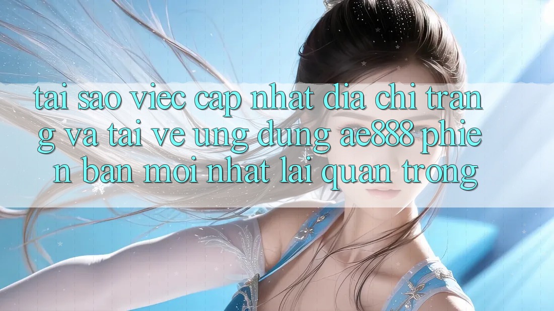 Tại sao việc cập nhật địa chỉ trang và tải về ứng dụng AE888 phiên bản mới nhất lại quan trọng? Tại sao việc cập nhật địa chỉ trang và tải về ứng dụng AE888 phiên bản mới nhất lại quan trọng?
