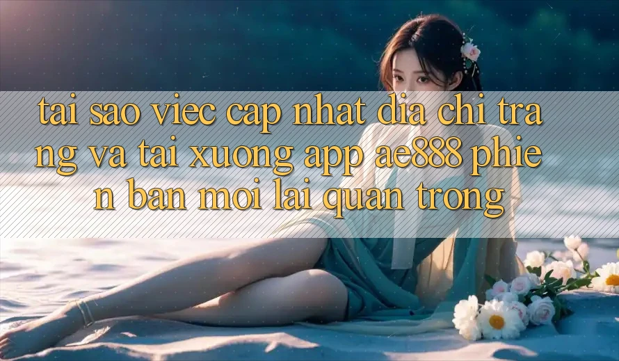 Tại sao việc cập nhật địa chỉ trang và tải xuống app AE888 phiên bản mới lại quan trọng? Tại sao việc cập nhật địa chỉ trang và tải xuống app AE888 phiên bản mới lại quan trọng?