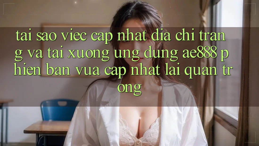 Tại sao việc cập nhật địa chỉ trang và tải xuống ứng dụng AE888 phiên bản vừa cập nhật lại quan trọng?