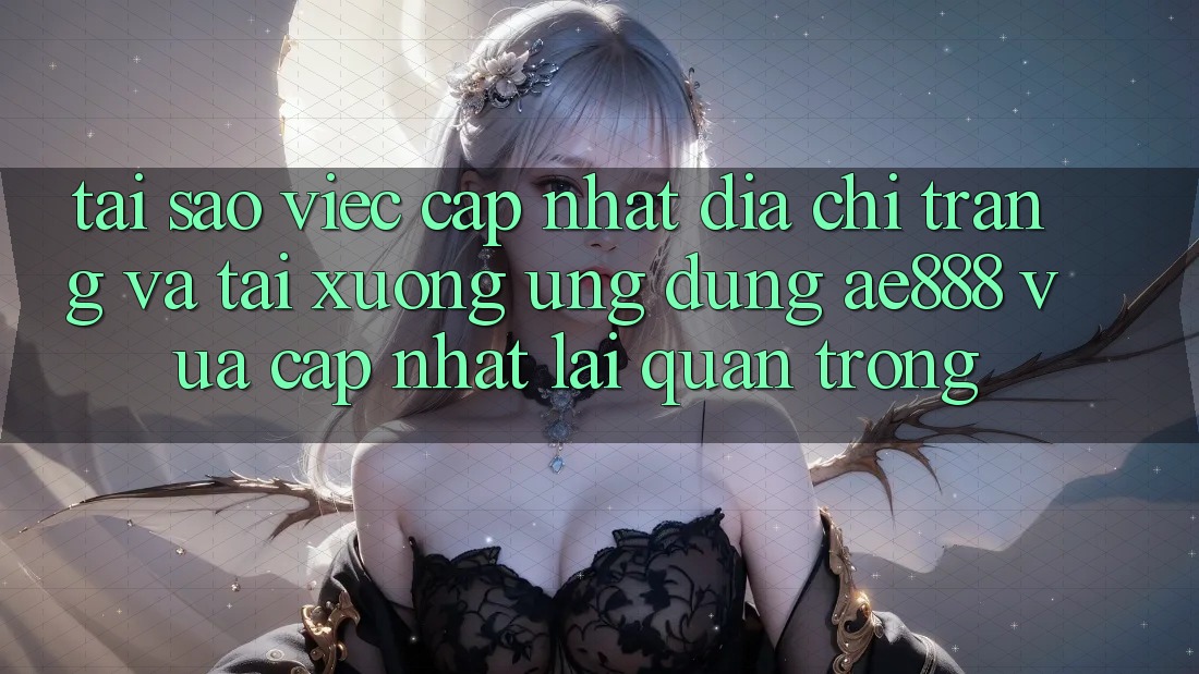 Tại sao việc cập nhật địa chỉ trang và tải xuống ứng dụng AE888 vừa cập nhật lại quan trọng? Tại sao việc cập nhật địa chỉ trang và tải xuống ứng dụng AE888 vừa cập nhật lại quan trọng?