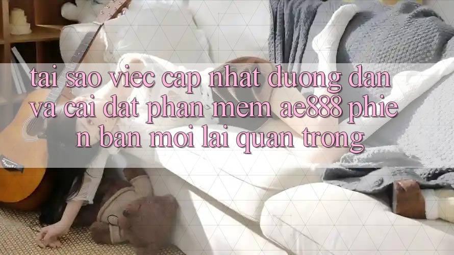 Tại sao việc cập nhật đường dẫn và cài đặt phần mềm AE888 phiên bản mới lại quan trọng?