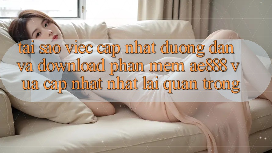 Tại sao việc cập nhật đường dẫn và download phần mềm AE888 vừa cập nhật nhất lại quan trọng? Tại sao việc cập nhật đường dẫn và download phần mềm AE888 vừa cập nhật nhất lại quan trọng?