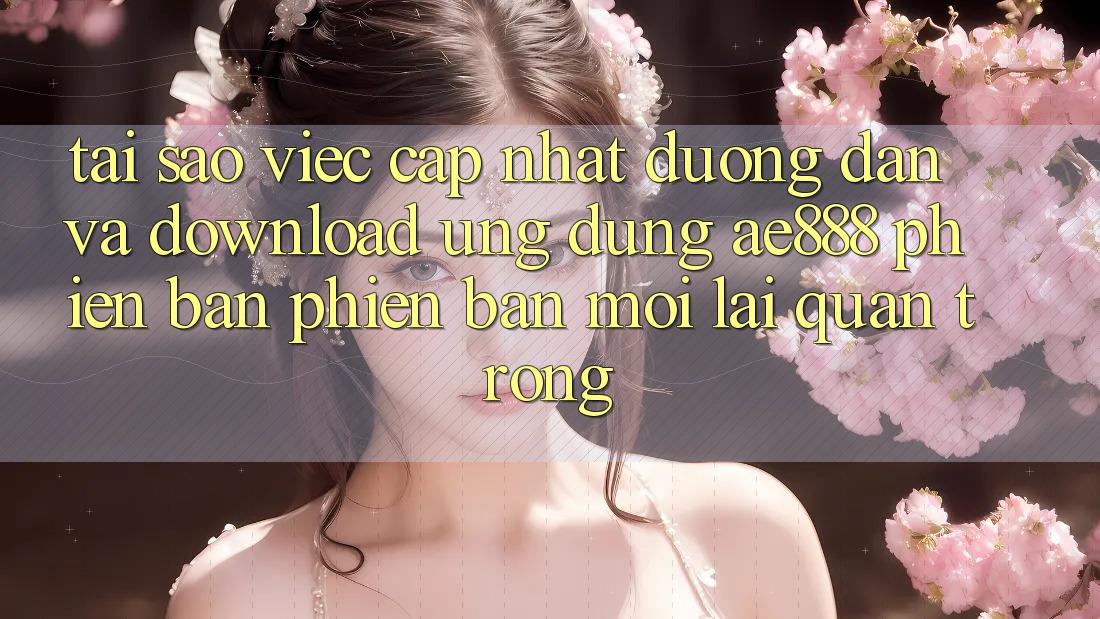 Tại sao việc cập nhật đường dẫn và download ứng dụng AE888 phiên bản phiên bản mới lại quan trọng? Tại sao việc cập nhật đường dẫn và download ứng dụng AE888 phiên bản phiên bản mới lại quan trọng?