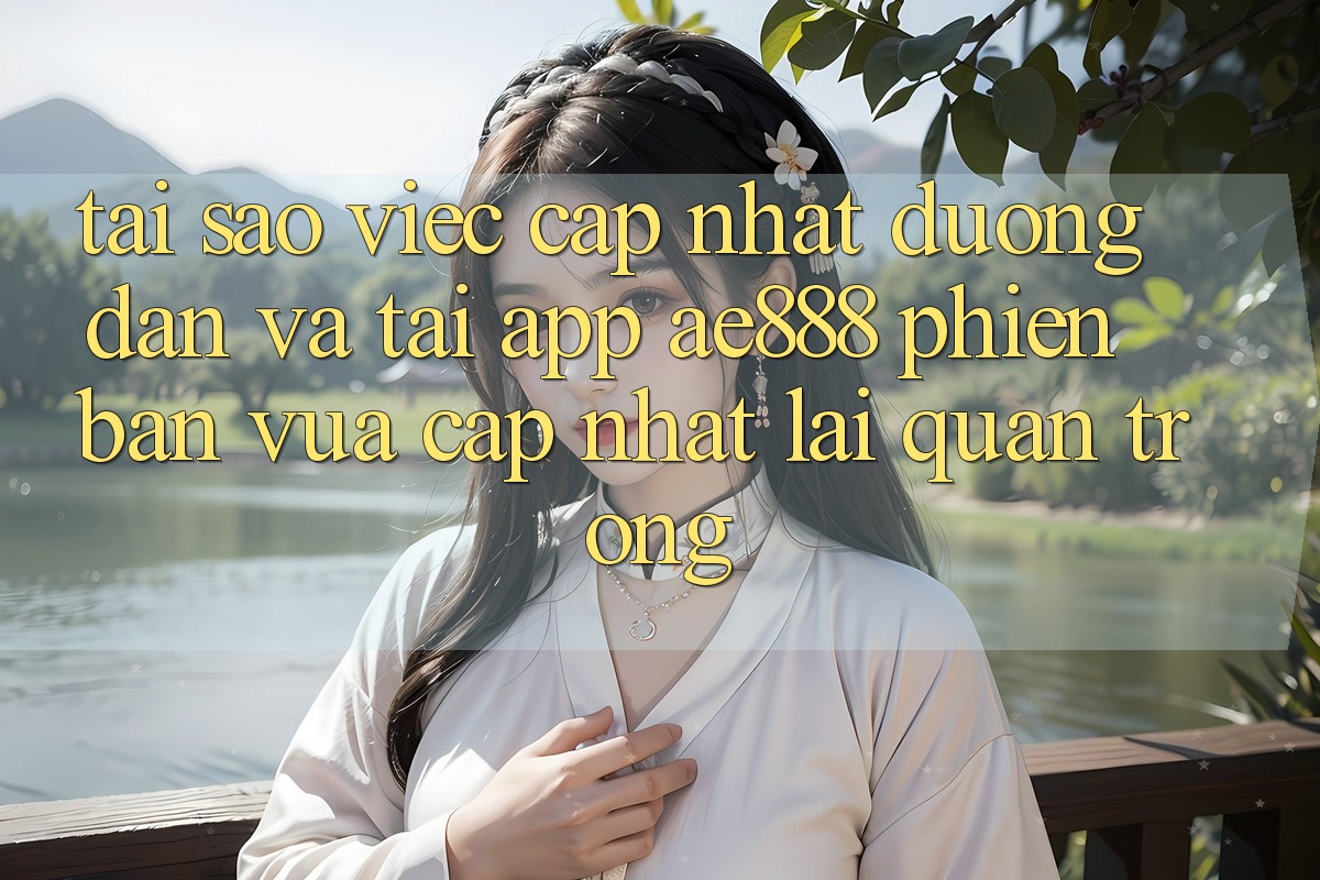 Tại sao việc cập nhật đường dẫn và tải app AE888 phiên bản vừa cập nhật lại quan trọng?