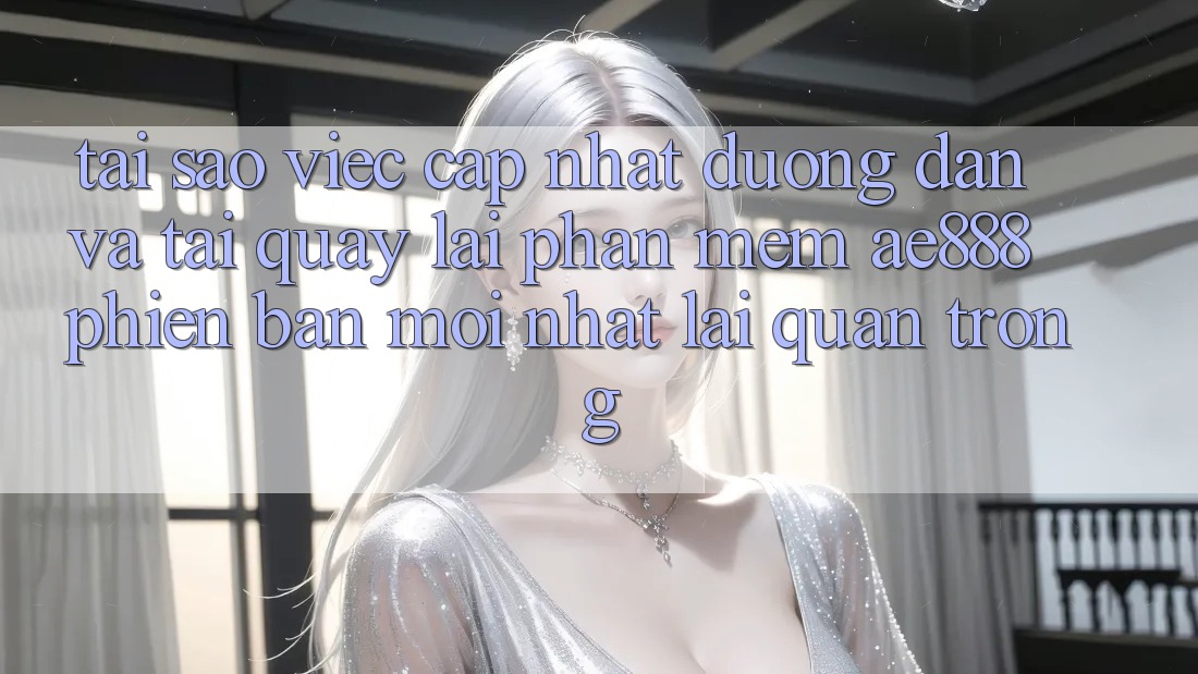 Tại sao việc cập nhật đường dẫn và tải quay lại phần mềm AE888 phiên bản mới nhất lại quan trọng? Tại sao việc cập nhật đường dẫn và tải quay lại phần mềm AE888 phiên bản mới nhất lại quan trọng?