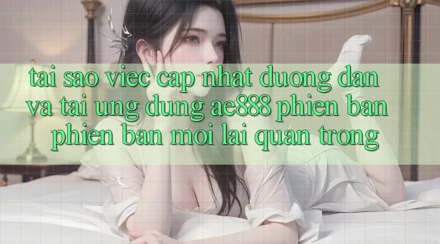 Tại sao việc cập nhật đường dẫn và tải ứng dụng AE888 phiên bản phiên bản mới lại quan trọng? Tại sao việc cập nhật đường dẫn và tải ứng dụng AE888 phiên bản phiên bản mới lại quan trọng?