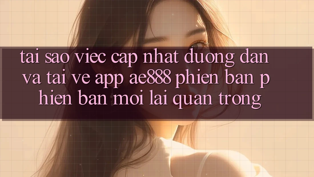 Tại sao việc cập nhật đường dẫn và tải về app AE888 phiên bản phiên bản mới lại quan trọng? Tại sao việc cập nhật đường dẫn và tải về app AE888 phiên bản phiên bản mới lại quan trọng?