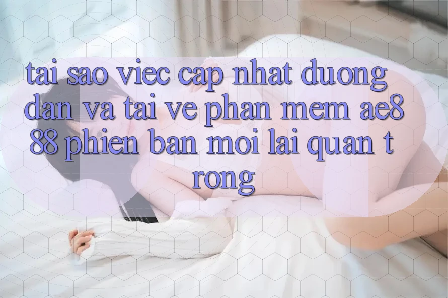 Tại sao việc cập nhật đường dẫn và tải về phần mềm AE888 phiên bản mới lại quan trọng? Tại sao việc cập nhật đường dẫn và tải về phần mềm AE888 phiên bản mới lại quan trọng?