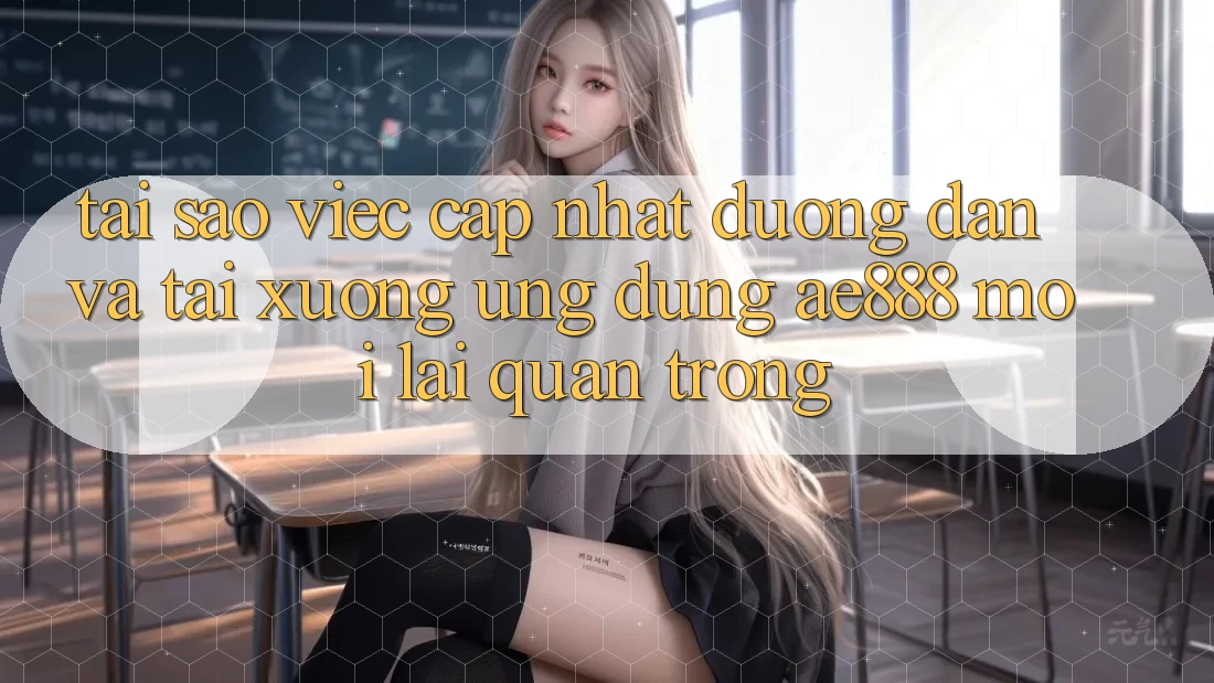 Tại sao việc cập nhật đường dẫn và tải xuống ứng dụng AE888 mới lại quan trọng?