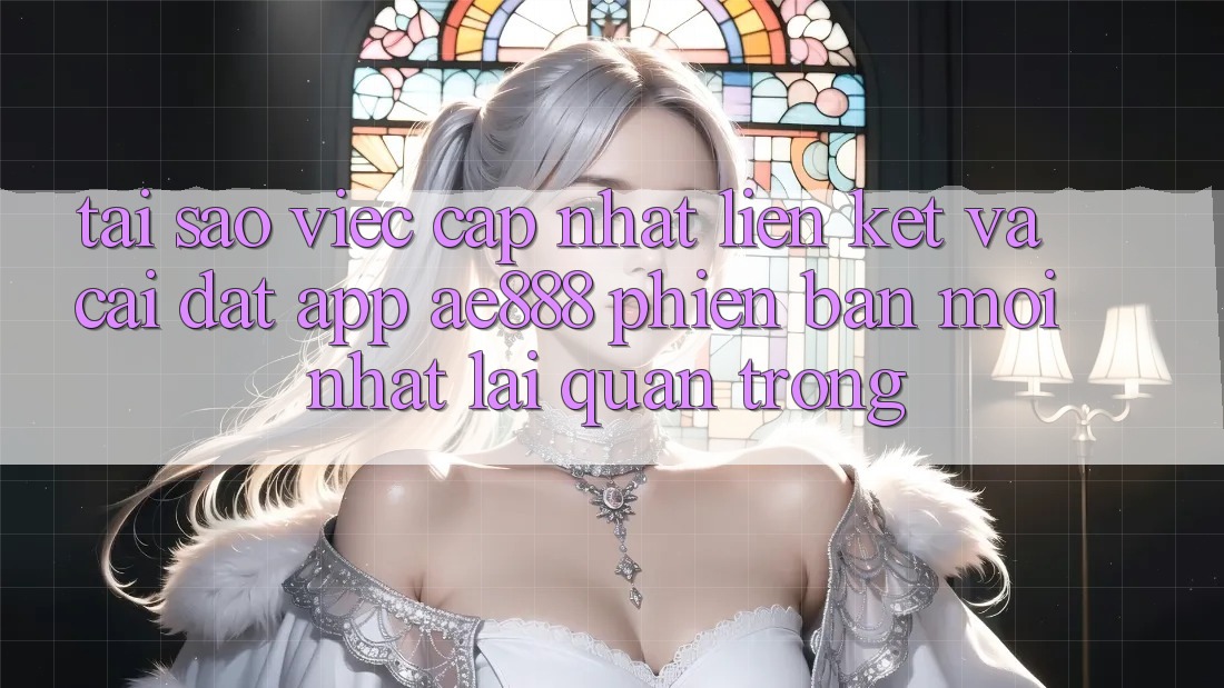 Tại sao việc cập nhật liên kết và cài đặt app AE888 phiên bản mới nhất lại quan trọng? Tại sao việc cập nhật liên kết và cài đặt app AE888 phiên bản mới nhất lại quan trọng?