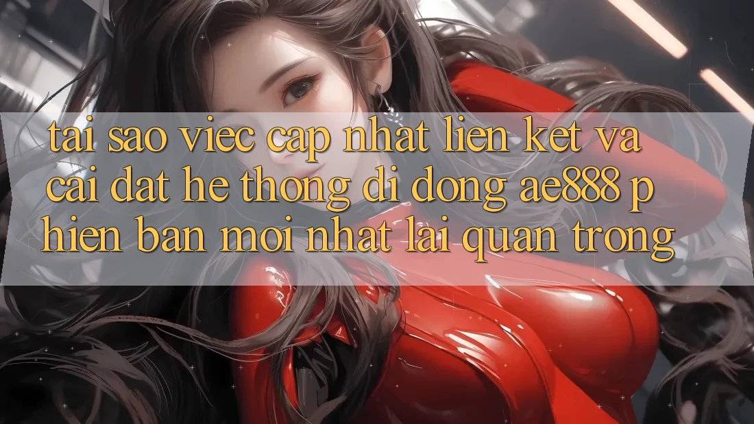Tại sao việc cập nhật liên kết và cài đặt hệ thống di động AE888 phiên bản mới nhất lại quan trọng? Tại sao việc cập nhật liên kết và cài đặt hệ thống di động AE888 phiên bản mới nhất lại quan trọng?