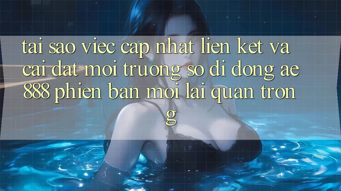 Tại sao việc cập nhật liên kết và cài đặt môi trường số di động AE888 phiên bản mới lại quan trọng? Tại sao việc cập nhật liên kết và cài đặt môi trường số di động AE888 phiên bản mới lại quan trọng?
