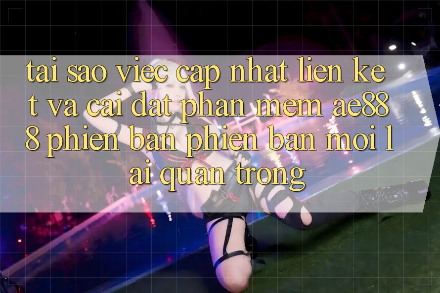 Tại sao việc cập nhật liên kết và cài đặt phần mềm AE888 phiên bản phiên bản mới lại quan trọng? Tại sao việc cập nhật liên kết và cài đặt phần mềm AE888 phiên bản phiên bản mới lại quan trọng?
