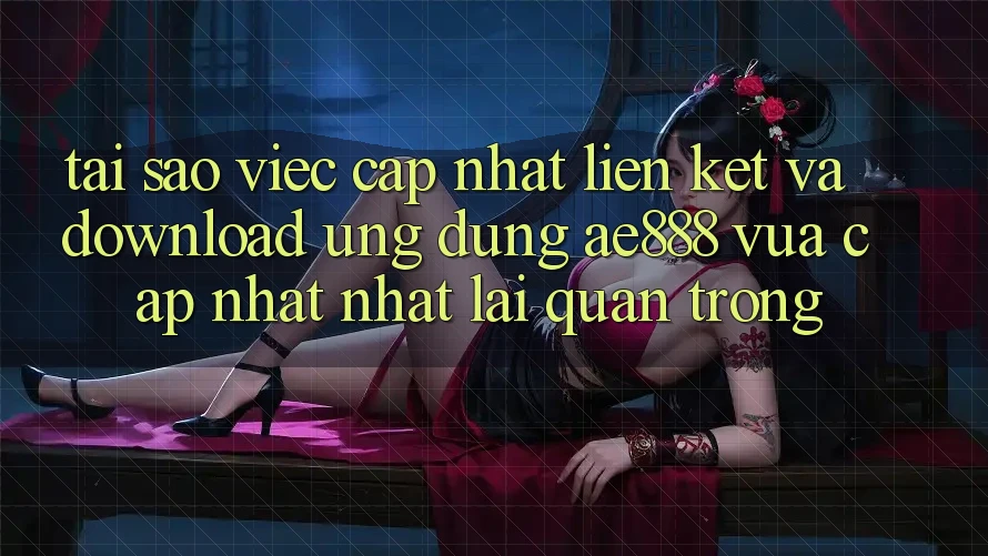 Tại sao việc cập nhật liên kết và download ứng dụng AE888 vừa cập nhật nhất lại quan trọng? Tại sao việc cập nhật liên kết và download ứng dụng AE888 vừa cập nhật nhất lại quan trọng?