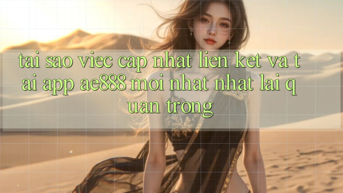 Tại sao việc cập nhật liên kết và tải app AE888 mới nhất nhất lại quan trọng? Tại sao việc cập nhật liên kết và tải app AE888 mới nhất nhất lại quan trọng?