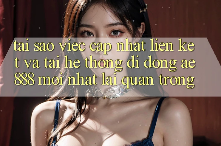 Tại sao việc cập nhật liên kết và tải hệ thống di động AE888 mới nhất lại quan trọng? Tại sao việc cập nhật liên kết và tải hệ thống di động AE888 mới nhất lại quan trọng?