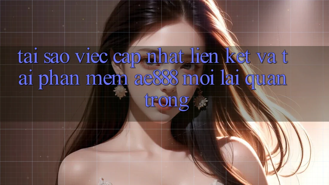 Tại sao việc cập nhật liên kết và tải phần mềm AE888 mới lại quan trọng? Tại sao việc cập nhật liên kết và tải phần mềm AE888 mới lại quan trọng?