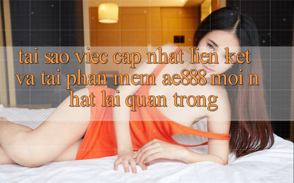 Tại sao việc cập nhật liên kết và tải phần mềm AE888 mới nhất lại quan trọng? Tại sao việc cập nhật liên kết và tải phần mềm AE888 mới nhất lại quan trọng?