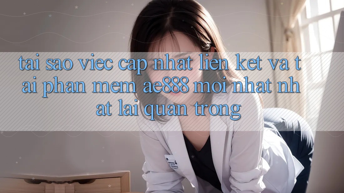 Tại sao việc cập nhật liên kết và tải phần mềm AE888 mới nhất nhất lại quan trọng? Tại sao việc cập nhật liên kết và tải phần mềm AE888 mới nhất nhất lại quan trọng?