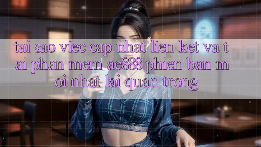 Tại sao việc cập nhật liên kết và tải phần mềm AE888 phiên bản mới nhất lại quan trọng? Tại sao việc cập nhật liên kết và tải phần mềm AE888 phiên bản mới nhất lại quan trọng?