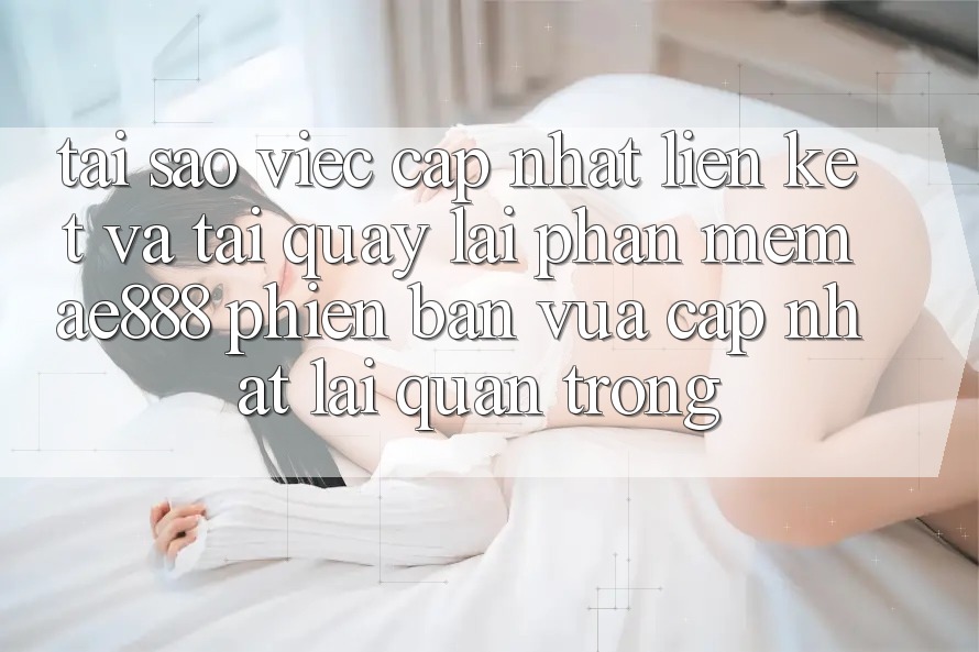 Tại sao việc cập nhật liên kết và tải quay lại phần mềm AE888 phiên bản vừa cập nhật lại quan trọng? Tại sao việc cập nhật liên kết và tải quay lại phần mềm AE888 phiên bản vừa cập nhật lại quan trọng?