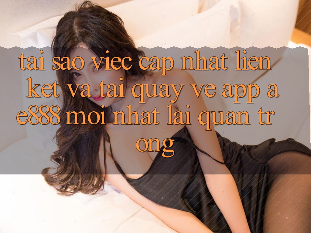 Tại sao việc cập nhật liên kết và tải quay về app AE888 mới nhất lại quan trọng?