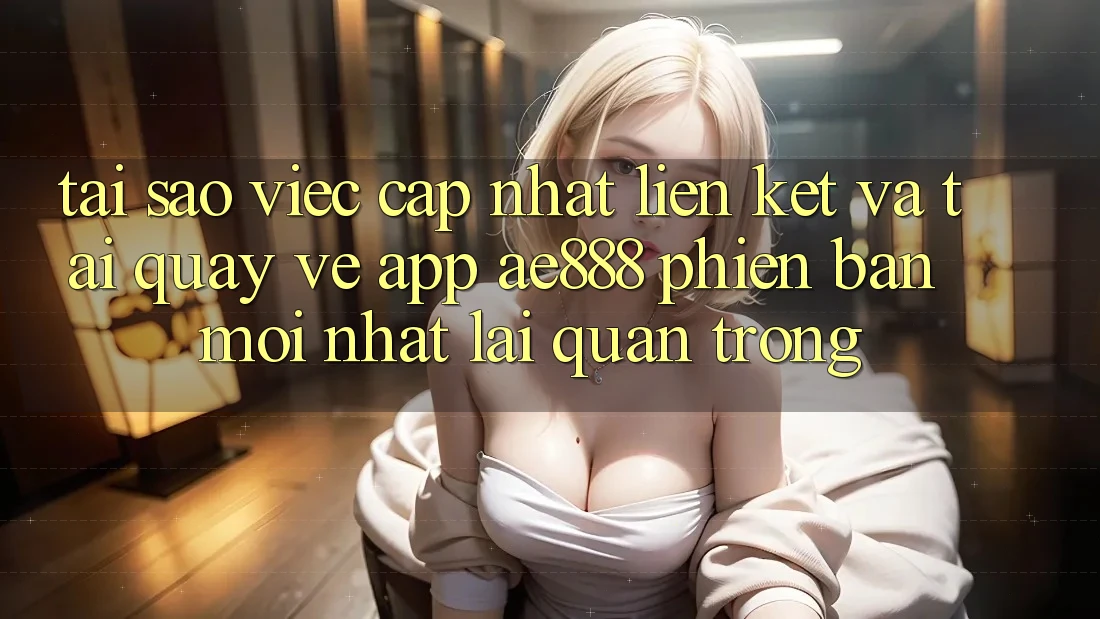 Tại sao việc cập nhật liên kết và tải quay về app AE888 phiên bản mới nhất lại quan trọng? Tại sao việc cập nhật liên kết và tải quay về app AE888 phiên bản mới nhất lại quan trọng?