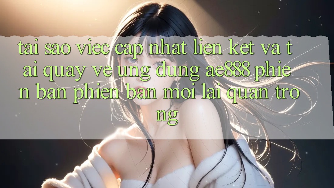 Tại sao việc cập nhật liên kết và tải quay về ứng dụng AE888 phiên bản phiên bản mới lại quan trọng? Tại sao việc cập nhật liên kết và tải quay về ứng dụng AE888 phiên bản phiên bản mới lại quan trọng?