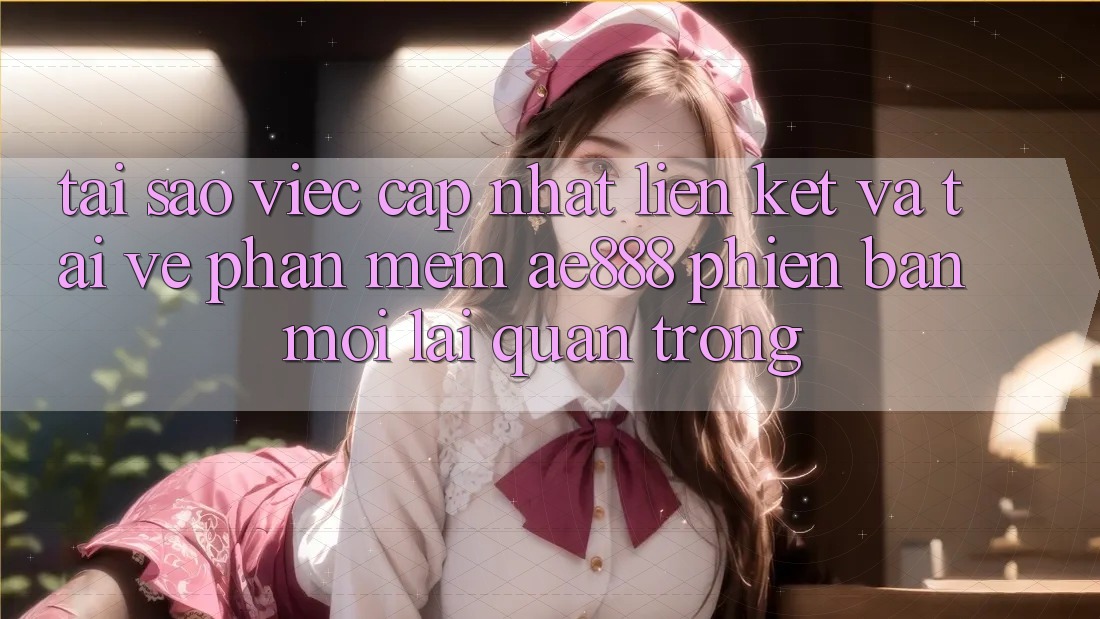 Tại sao việc cập nhật liên kết và tải về phần mềm AE888 phiên bản mới lại quan trọng? Tại sao việc cập nhật liên kết và tải về phần mềm AE888 phiên bản mới lại quan trọng?