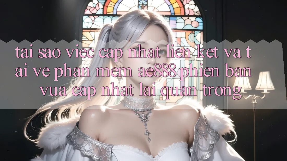 Tại sao việc cập nhật liên kết và tải về phần mềm AE888 phiên bản vừa cập nhật lại quan trọng?