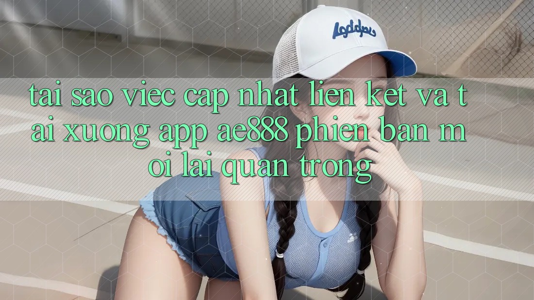 Tại sao việc cập nhật liên kết và tải xuống app AE888 phiên bản mới lại quan trọng? Tại sao việc cập nhật liên kết và tải xuống app AE888 phiên bản mới lại quan trọng?