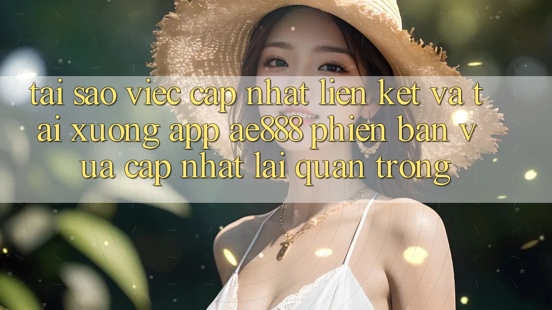Tại sao việc cập nhật liên kết và tải xuống app AE888 phiên bản vừa cập nhật lại quan trọng? Tại sao việc cập nhật liên kết và tải xuống app AE888 phiên bản vừa cập nhật lại quan trọng?