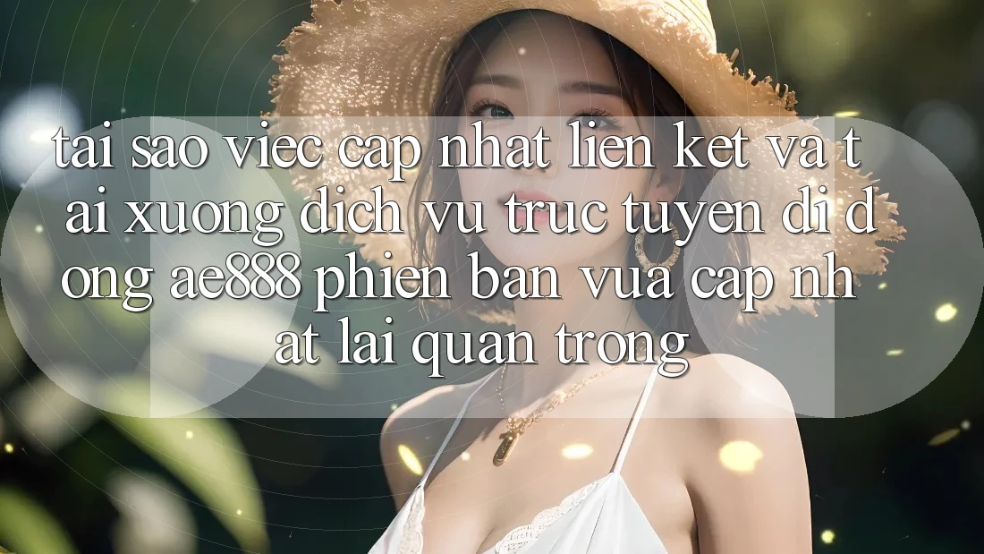 Tại sao việc cập nhật liên kết và tải xuống dịch vụ trực tuyến di động AE888 phiên bản vừa cập nhật lại quan trọng? Tại sao việc cập nhật liên kết và tải xuống dịch vụ trực tuyến di động AE888 phiên bản vừa cập nhật lại quan trọng?